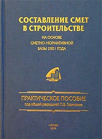 Под общей редакцией П. В. Горячкина - «Составление смет в строительстве на основе сметно-нормативной базы 2001 года»