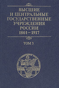 Высшие и центральные государственные учреждения России. 1801-1917. В четырех томах. Том 3