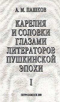 А. М. Пашков - «Карелия и Соловки глазами литераторов пушкинской эпохи. В двух томах. Том 1»