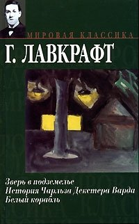 Говард Лавкрафт - «Зверь в подземелье. История Чарльза Декстера Варда. Белый корабль»