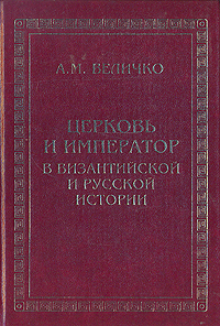 А. М. Величко - «Церковь и император в византийской и русской истории»