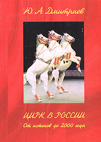 Ю. А. Дмитриев - «Цирк в России. От истоков до 2000 года»