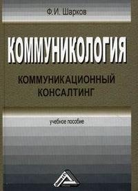 Ф. И. Шарков - «Коммуникология. Коммуникационный консалтинг»