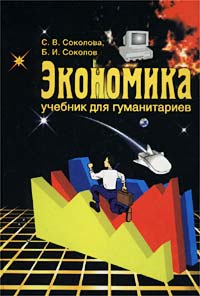 С. В. Соколова, Б. И. Соколов - «Экономика. Учебник для гуманитариев»