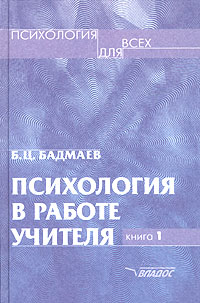 Б. Ц. Бадмаев - «Психология в работе учителя. Книга 1. Практическое пособие по теории развития, обучения и воспитания»