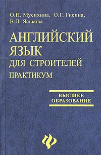 О. Н. Мусихина, В. Л. Яськова, О. Г. Гисина - «Английский язык для строителей. Практикум»