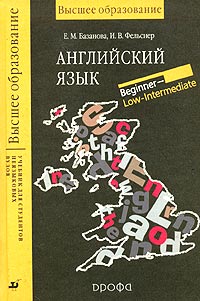 Е. М. Базанова, И. В. Фельснер - «Английский язык. Учебник для студентов неязыковых вузов. Beginner - Low-Intermediate»