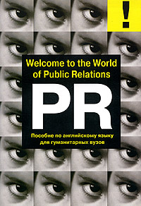 Welcome to the World of Public Relations. Пособие по английскому языку для гуманитарных вузов