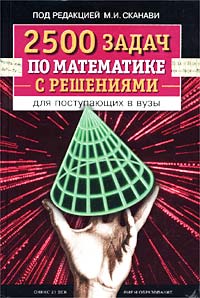 Под редакцией М. И. Сканави - «2500 задач по математике с решениями для поступающих в вузы»