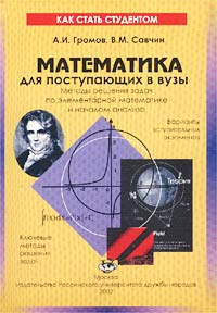 А. И. Громов, В. М. Савчин - «Математика для поступающих в вузы. Методы решения задач по элементарной математике и началам анализа»