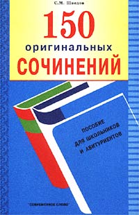 С. М. Шведов - «150 оригинальных сочинений. Пособие для школьников и абитуриентов»