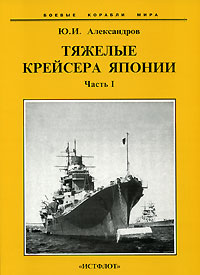 Ю. И. Александров - «Тяжелые крейсера Японии. В 2 частях. Часть 1»