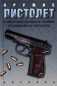 Оружие - пистолет. Учебно-методическое пособие по стрельбе из пистолета