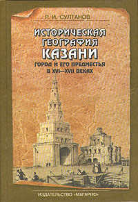 Историческая география Казани. Город и его предместья в XVI-XVII веках