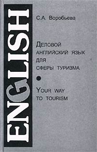 С. А. Воробьева - «Деловой английский язык для сферы туризма / English Your Way to Tourism»