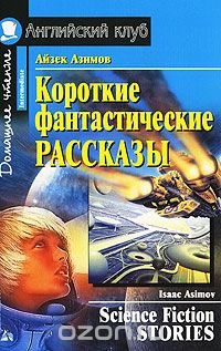 Айзек Азимов. Короткие фантастические рассказы / Isaak Asimov. Science Fiction Stories