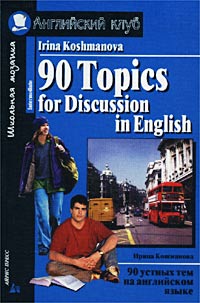 Ирина Кошманова - «90 Topics for Discussion in English / 90 устных тем на английском языке»