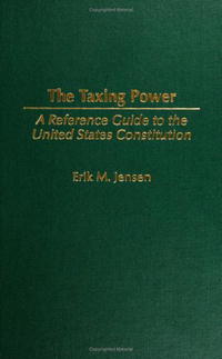 Erik M. Jensen - «The Taxing Power: A Reference Guide to the United States Constitution (Reference Guides to the United States Constitution)»