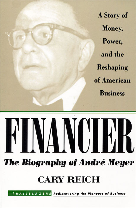 Financier: The Biography of Andre Meyer: A Story of Money, Power, and the Reshaping of American Business