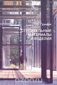 Т. В. Гришук - «Строительные материалы и изделия. Учебное пособие»