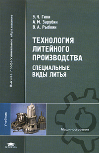 Э. Ч. Гини, А. М. Зарубин, В. А. Рыбкин - «Технология литейного производства. Специальные виды литья. Учебник»