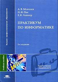 Е. К. Хеннер, А. В. Могилев, Н. И. Пак - «Практикум по информатике. Учебное пособие»