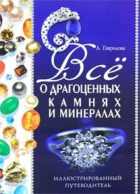 А. Гаврилова - «Все о драгоценных камнях и минералах. Иллюстрированный путеводитель»