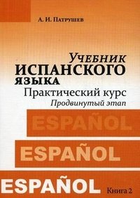 А. И. Патрушев - «Учебник испанского языка. Практический курс. Книга 2. Продвинутый этап : учебник»