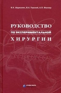 В. А. Горский, Б. К. Шуркалин, А. П. Фаллер - «Руководство по экспериментальной хирургии»