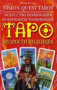Юлия Белова - «Vision Quest Tarot. Искусство понимания и варианты толкования Таро мудрости индейцев»