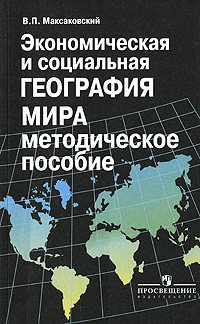 В. П. Максаковский - «Экономическая и социальная география мира. Методическое пособие»