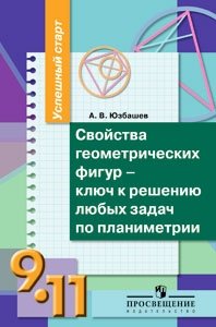 А. В. Юзбашев - «Свойства геометрических фигур - ключ к решению любых задач по планиметрии. 9-11 классы»