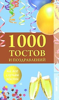 1000 тостов и поздравлений на все случаи жизни