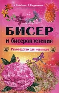 А. Найденова, Т. Шнуровозова - «Бисер и бисероплетение. Руководство для новичков»