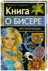 А. Найденова, Т. Шнуровозова - «Книга о бисере для начинающих»