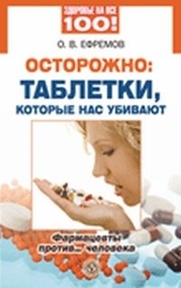 О. В. Ефремов - «Осторожно: таблетки, которые нас убивают. Фармацевты против... человека»
