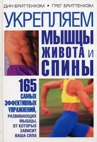 Дин Бриттенхэм, Грег Бриттенхэм - «Укрепляем мышцы живота и спины. 165 самых эффективных упражнений, развивающих мышцы, от которых зависит ваша сила»