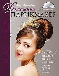 Ксения Задорожная - «Домашний парикмахер. Самые стильные стрижки и прически своими руками (+ CD-ROM)»