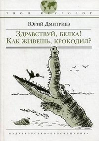 Юрий Дмитриев - «Здравствуй, белка! Как живешь, крокодил?»