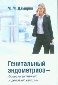 М. М. Дамиров - «Генитальный эндометриоз - болезнь активных и деловых женщин»