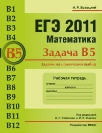 И. Р. Высоцкий - «ЕГЭ 2011. Математика. Задача В5. Задачи на наилучший выбор. Рабочая тетрадь»