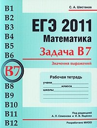 С. А. Шестаков - «ЕГЭ 2011. Математика. Задача В7. Значения выражений. Рабочая тетрадьь»
