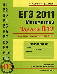 В. А. Шестаков, Д. Д. Гущин - «ЕГЭ 2011. Математика. Задача В12. Задачи на составление уравнений. Рабочая тетрадь»