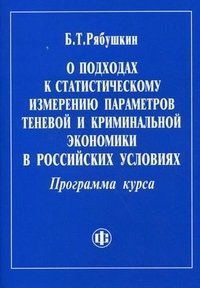 Б. Т. Рябушкин - «О подходах к статистическому измерению параметров теневой и криминальной экономики в российских условиях. Программа курса»