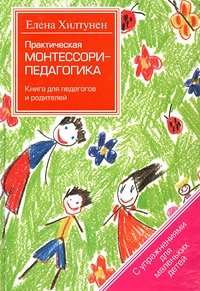 Елена Хилтунен - «Практическая Монтессори-педагогика. Книга для педагогов и родителей»