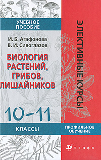 В. И. Сивоглазов, И. Б. Агафонова - «Биология растений, грибов, лишайников. 10-11 классы. Профильное обучение»