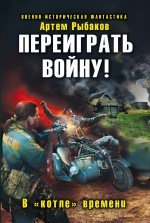 Артем Рыбаков - «Переиграть войну! В «котле» времени»