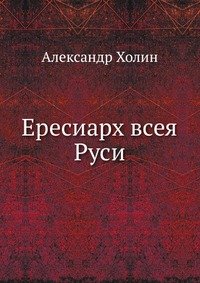 Александр Холин - «Ересиарх всея Руси»