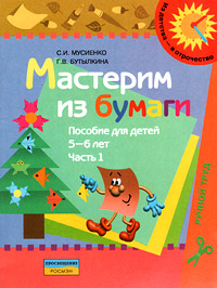 С. И. Мусиенко, Г. В. Бутылкина - «Мастерим из бумаги. Пособие для детей 5-6 лет. В 2 частях. Часть 1»