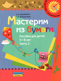 С. И. Мусиенко, Г. В. Бутылкина - «Мастерим из бумаги. Пособие для детей 5-6 лет. В 2 частях. Часть 2»